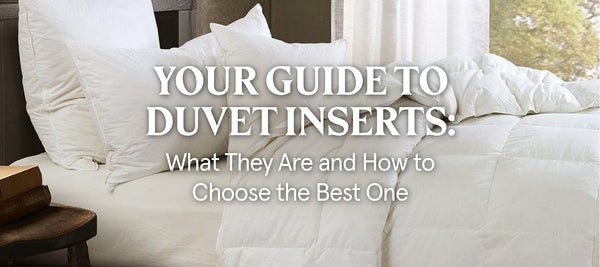 Your Guide to Different Types of Duvet Inserts and How to Choose the Best One
